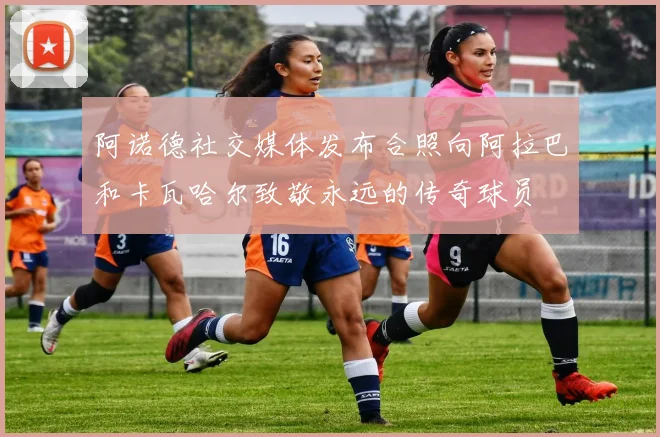 阿诺德社交媒体发布合照向阿拉巴和卡瓦哈尔致敬永远的传奇球员