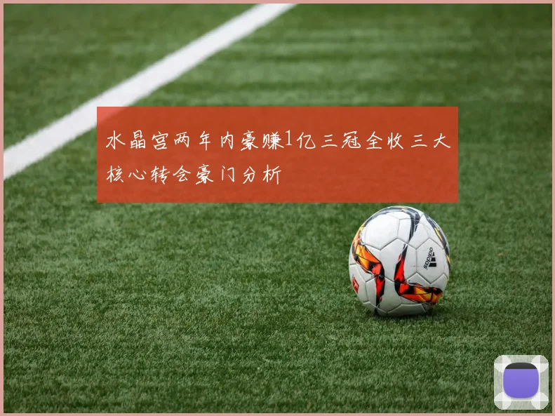 水晶宫两年内豪赚1亿三冠全收三大核心转会豪门分析